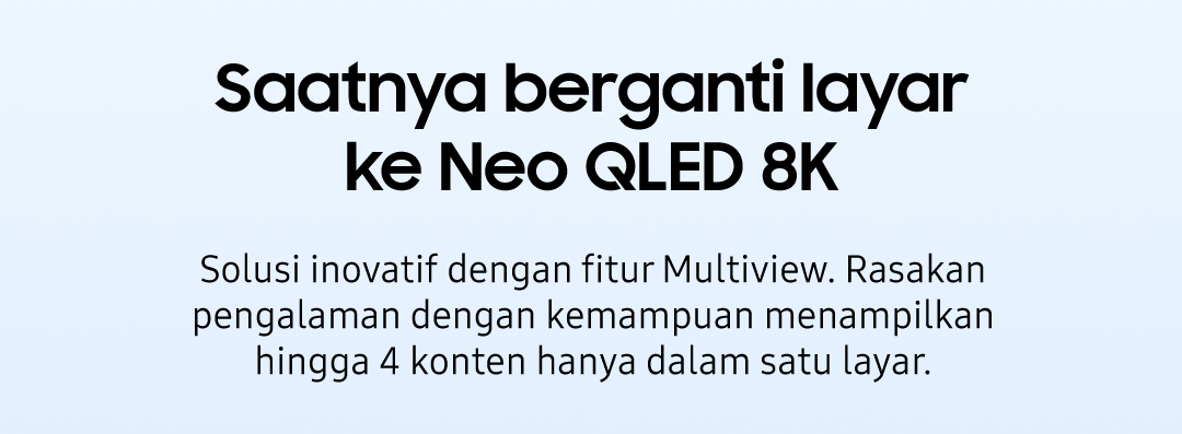 Saatnya berganti layar ke Neo QLED 8K | Solusi inovatif dengan fitur Multiview. Rasakan pengalaman dengan kemampuan menampilkan hingga 4 konten hanya dalam satu layar.