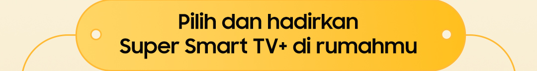 Pilih dan hadirkan Super Smart TV+ di rumahmu