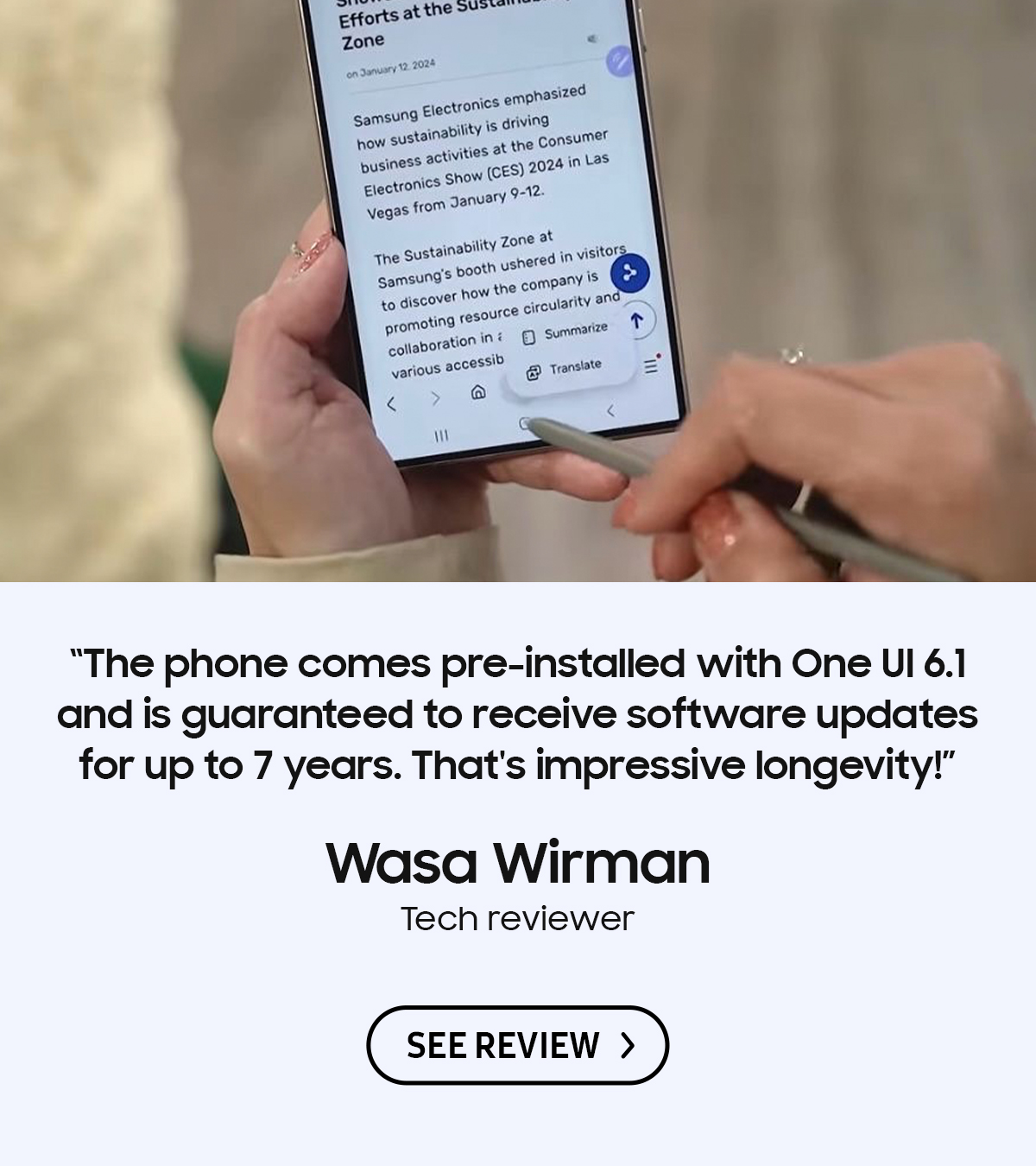 "The phone comes pre-installed with One Ul 6.1 and is guaranteed to receive software updates for up to 7 years. That's impressive longevity!" - Wasa Wirman the Tech reviewer