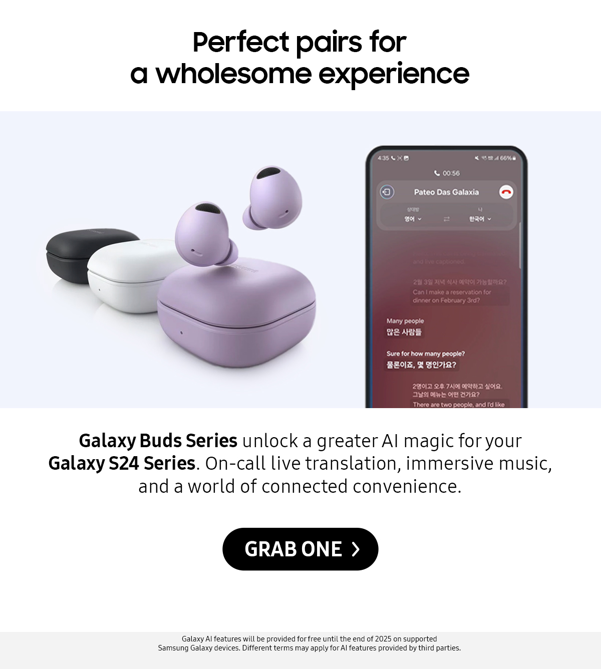 Perfect pairs for a wholesome experience | Galaxy Buds Series unlock a greater Al magic for your Galaxy 524 Series. On-call live translation, immersive music, and a world of connected convenience.