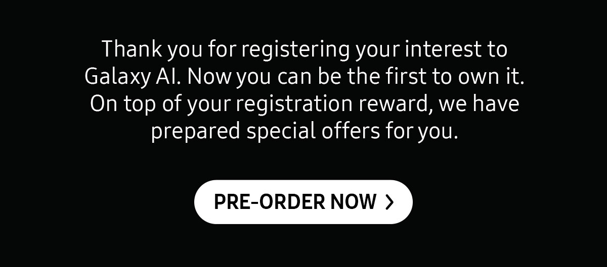 Thank you for registering your interest to Galaxy Al. Now you can be the first to own it. On top of your registration reward, we have prepared special offers for you.