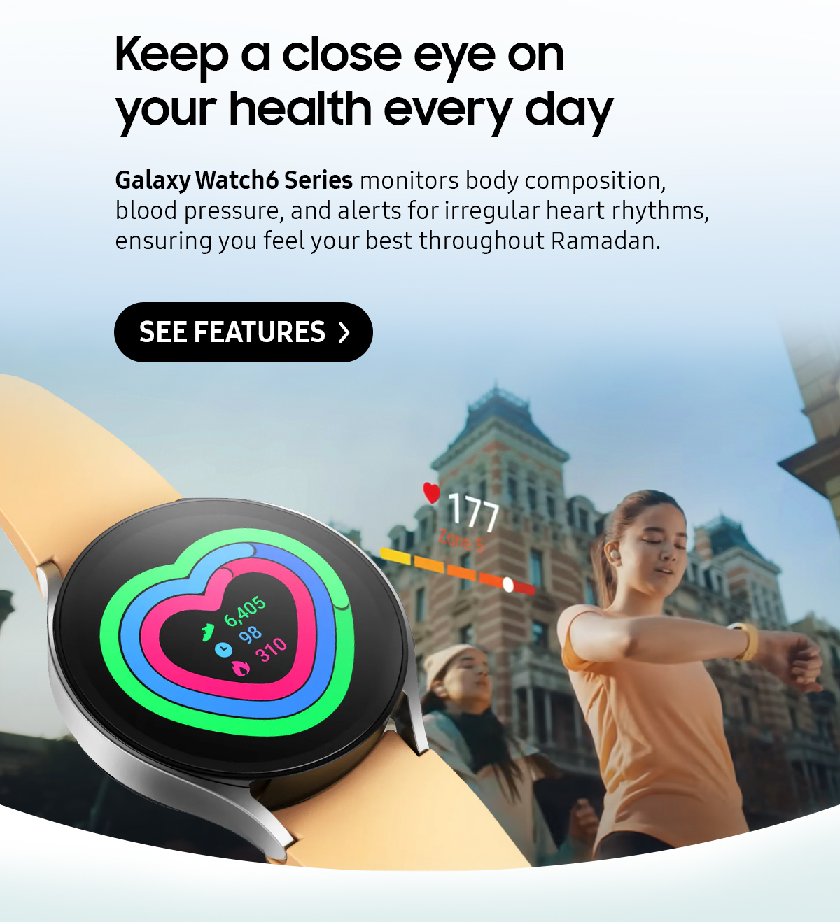 Keep a close eye on your health every day | Galaxy Watch6 Series monitors body composition, blood pressure, and alerts for irregular heart rhythms, ensuring you feel your best throughout Ramadan. 
