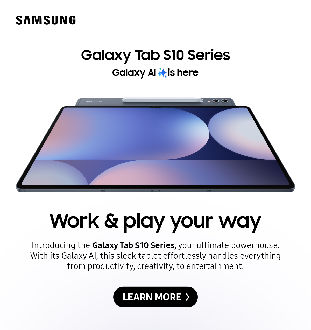 Work & play your way | Introducing the Galaxy Tab S10 Series, your ultimate powerhouse. With its Galaxy Al, this sleek tablet effortlessly handles everything from productivity, creativity, to entertainment.