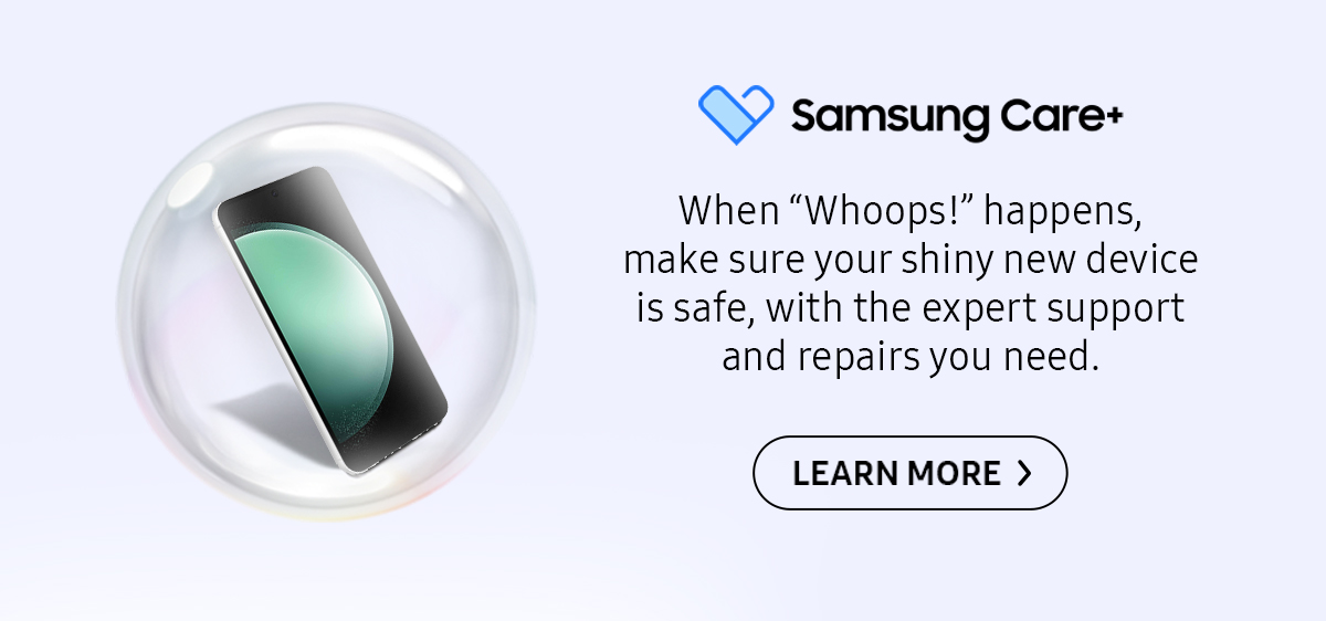 Samsung Care+ | When "Whoops!" happens, make sure your shiny new device is safe, with the expert support and repairs you need. Click here to learn more!