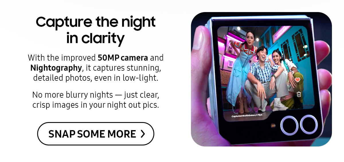 Capture the night in clarity | With the improved 50MP camera and Nightography, it captures stunning, detailed photos, even in low-light. No more blurry nights - just clear, crisp images in your night out pics.