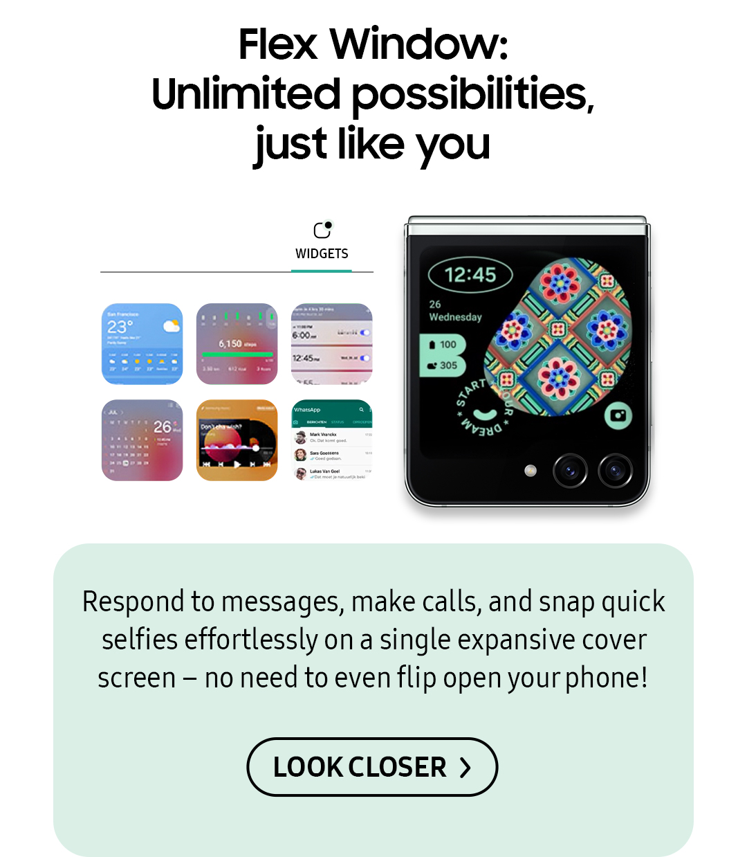Flex Window: Unlimited possibilities, just like you | Respond to messages, make calls, and snap quick selfie effortlessly on a single expansive cover screen - no need to even flip open your phone! Click here to look closer!