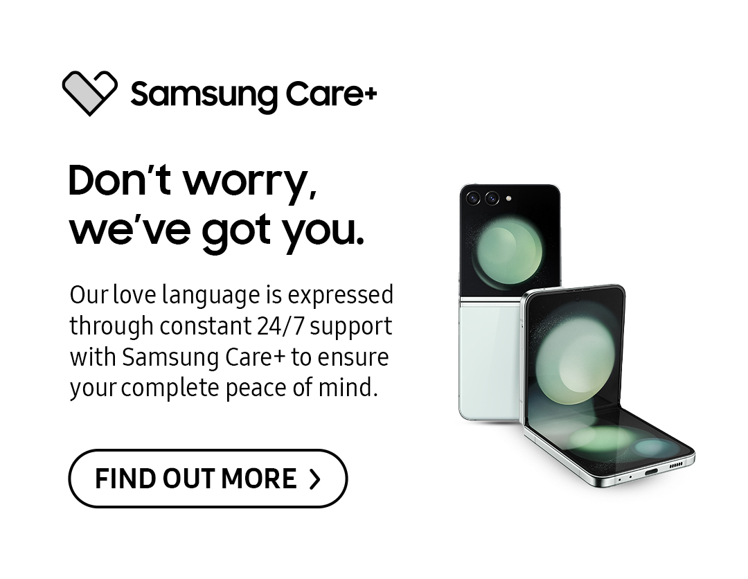 Samsung Care+: Don't worry, we've got you. | Our love language is expressed through constant 24/7 support with Samsung Care+ to ensure your complete peace of mind. Click here to find out more!