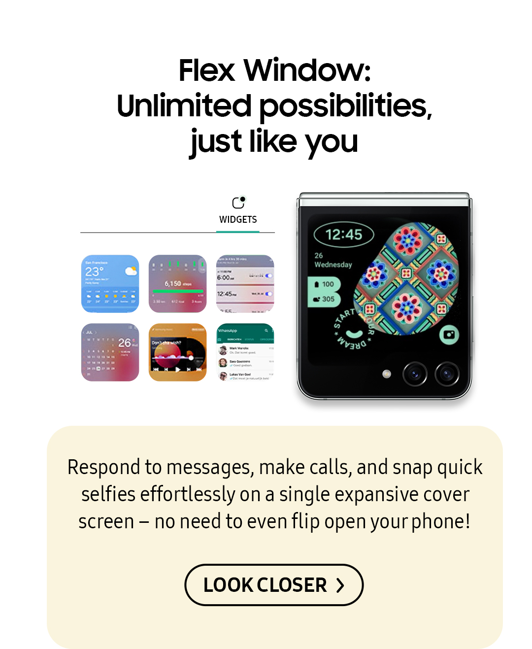 Flex Window: Unlimited possibilities, just like you | Respond messages, make calls, and snap quick selfie effortlessly on a single expansive cover screen - no need to even flip open your phone! Click here to learn more!