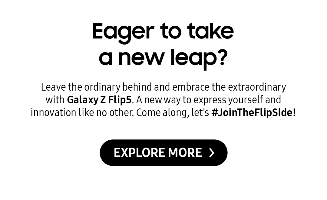 Eager to take a new leap? | Leave the ordinary behind and embrace the extraordinary with Galaxy Z Flip5. A new way to express yourself and innovation like no other. Come along, let's #JoinTheFlipSide! Click here to explore more!