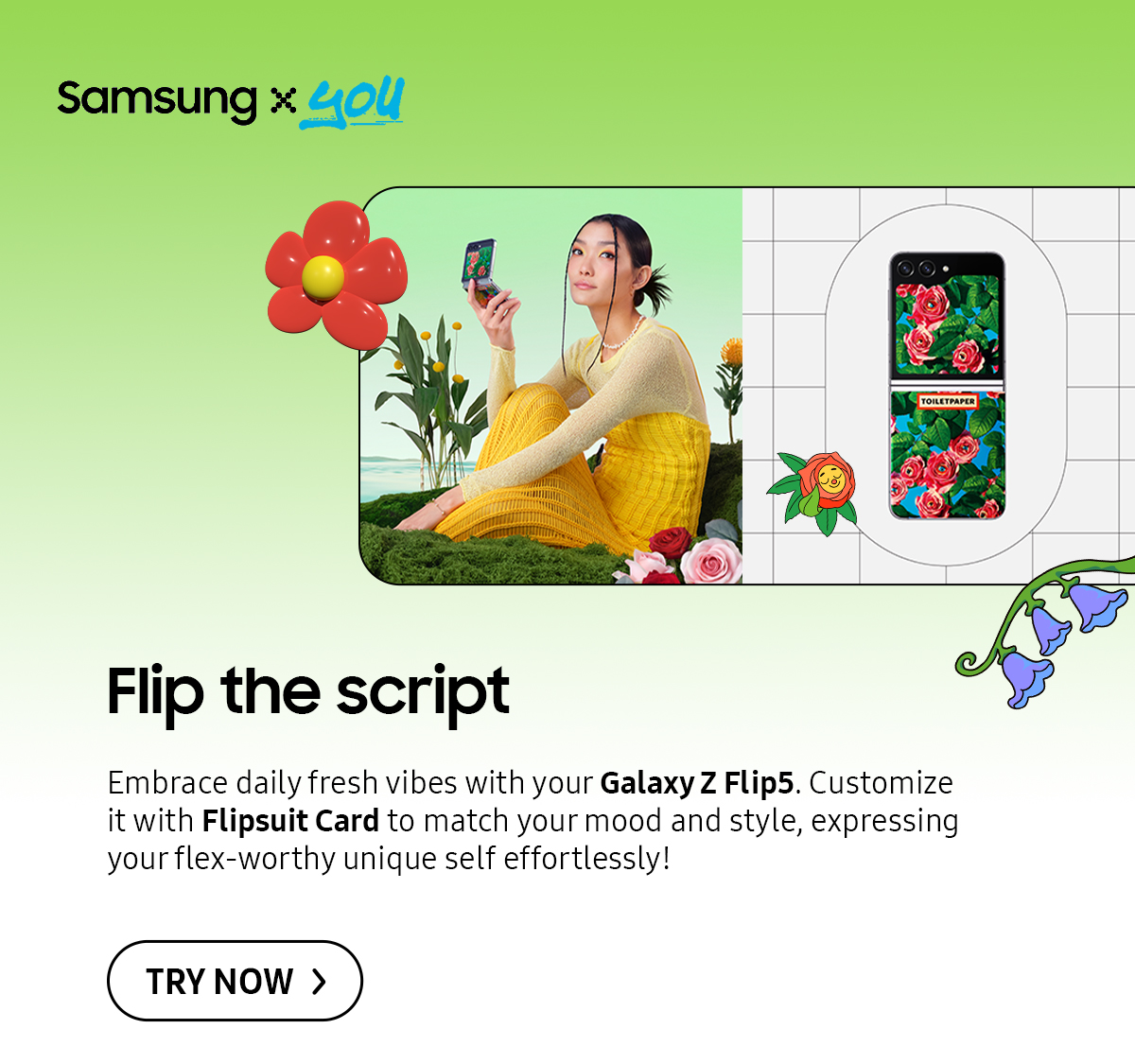 Flip the script | Embrace daily fresh vibes with your Galaxy Z Flip5. Customize it with Flipsuit Card to match your mood and style, expressing your flex-worthy unique self effortlessly! Click here to try now!