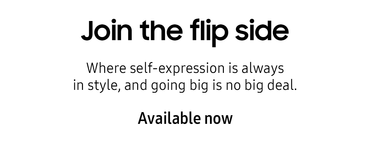 Join the flip side | Where self-expression is always in style, and going big is no big deal.