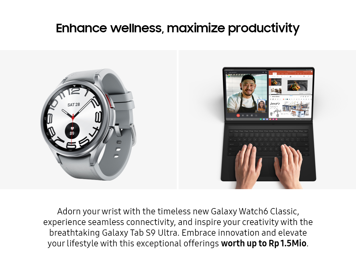 Enhance wellness, maximize productivity | Adorn your wrist with the timeless new Galaxy Watch6 Classic, experience seamless connectivity, and inspire your creativity with the breathtaking Galaxy Tab S9 Ultra. Embrace innovation and elevate your lifestyle with this exceptional offerings worth up to Rp 1.5Mio.