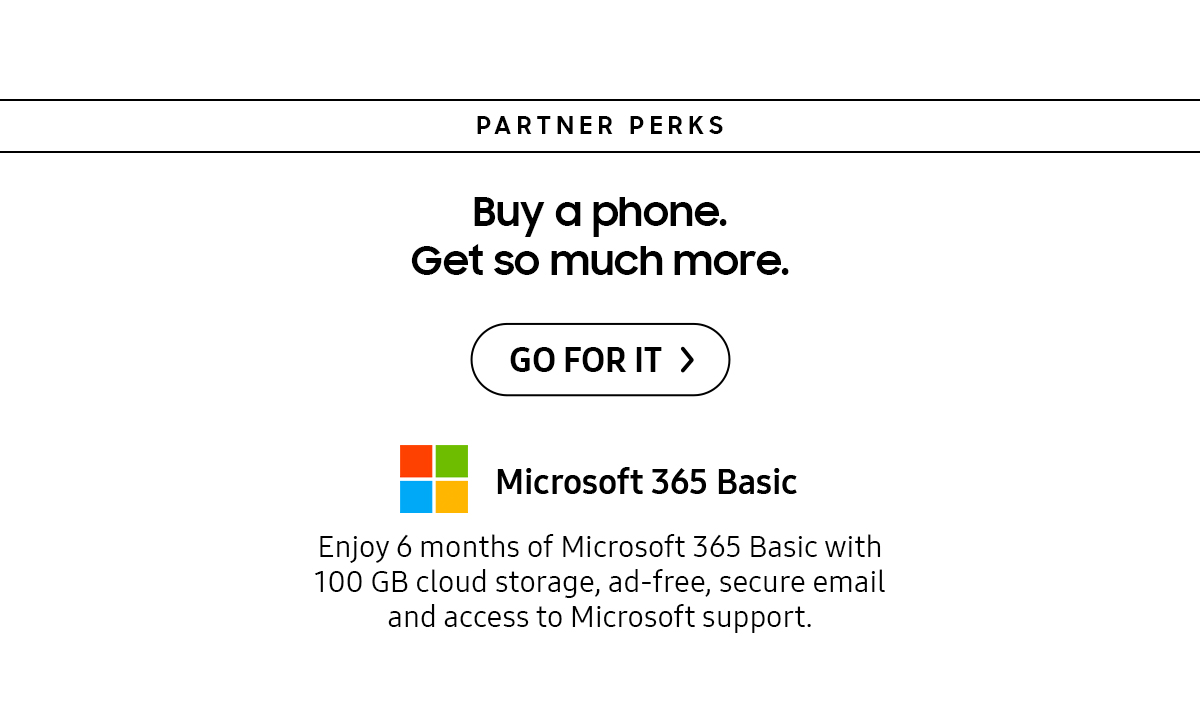 Buy a phone. Get so much more. Enjoy 6 months of Microsoft 365 Basic with 100 GB cloud storage, ad-free, secure email and access to Microsoft support. Click here to get it!