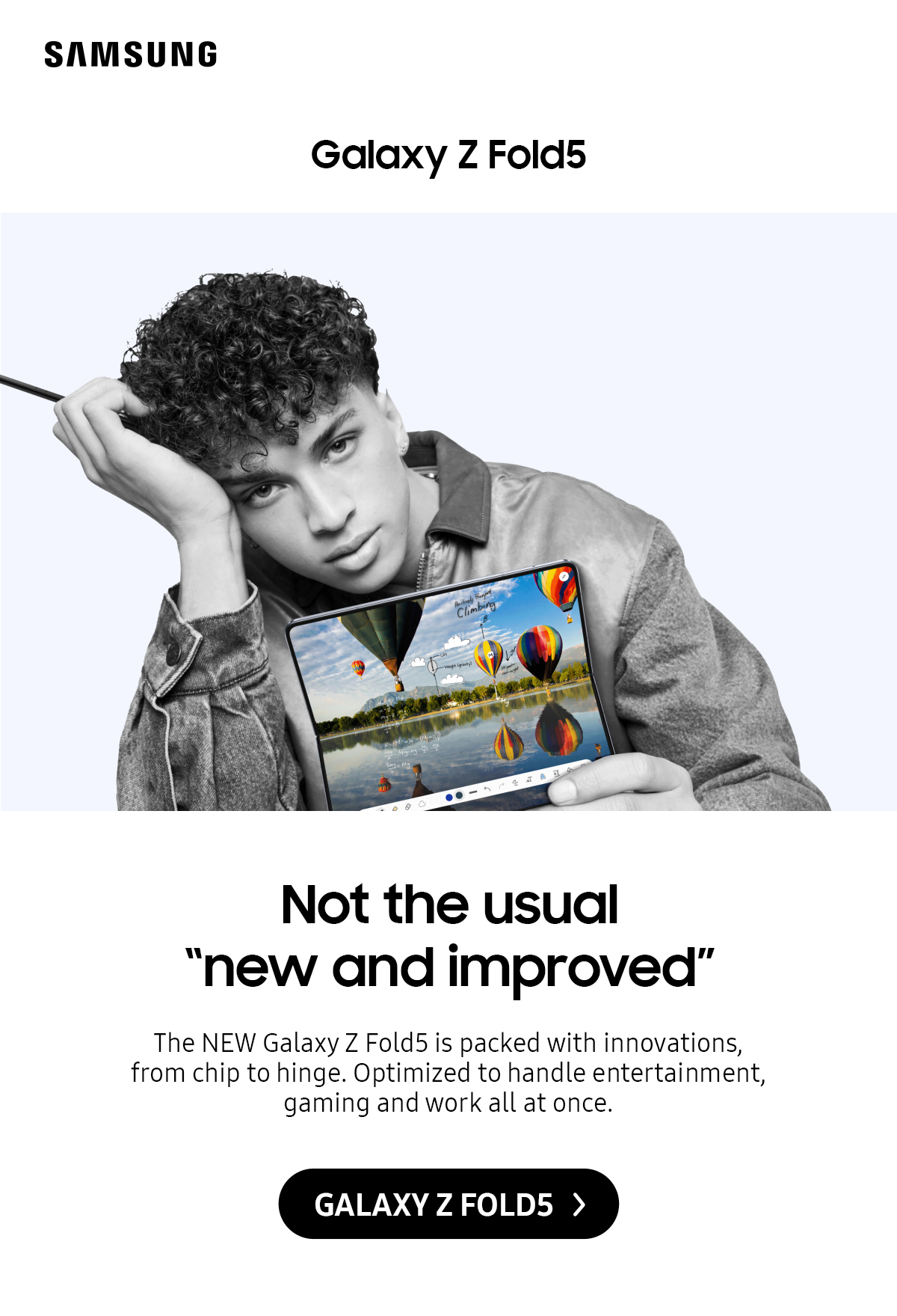 Galaxy Z Fold5: Not the usual "new and improved" | The NEW Galaxy Z Fold5 is packed with innovations, from chip to hinge. Optimized to handle entertainment, gaming and work all at once. Click here to see more!