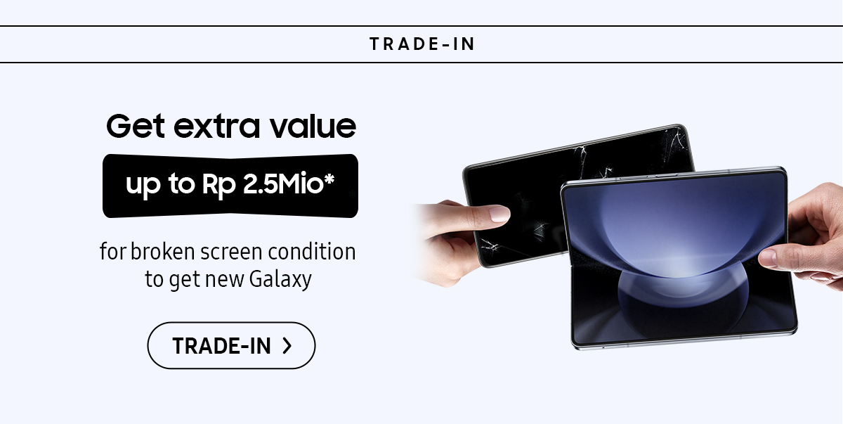 Get extra value up to Rp 2.5Mio* for broken screen condition to get new Galaxy! Click here to trade-in!