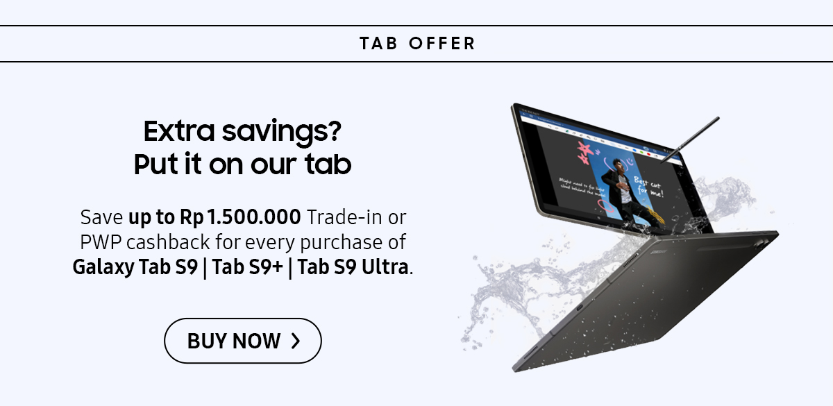 Extra savings? Put it on your tab | Save up to Rp 1.500.000 Trade-in or PWP cashback for every purchase of Galaxy Tab S9 | Tab S9+ | Tab S9 Ultra. Click here to buy now!