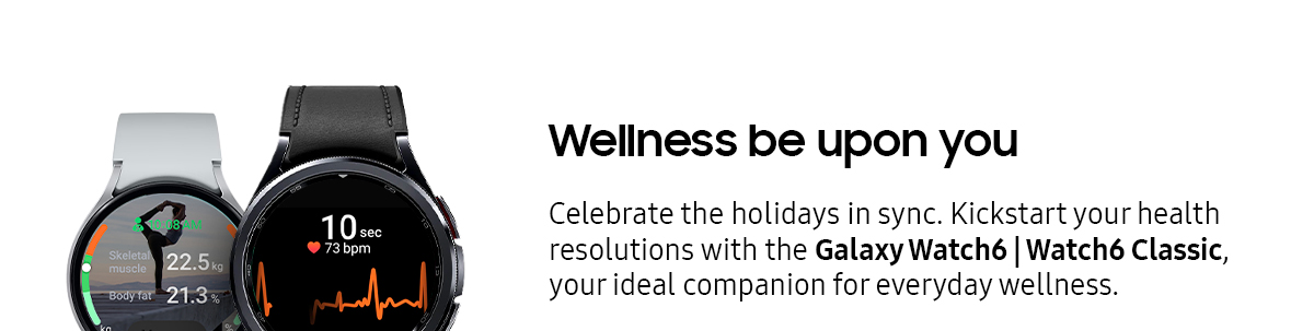 Wellness be upon you | Celebrate the holidays in sync. Kickstart your health resolutions with the Galaxy Watch6 | Watch6 Classic, your ideal companion for everyday wellness.